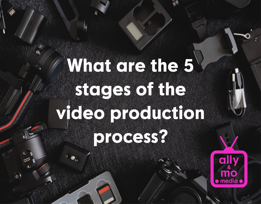 What are the 5 stages of the video production process? Ally & Mo Media